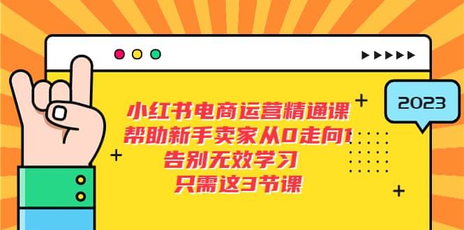 小红书电商·运营精通课，帮助新手卖家从0走向1 告别无效学习（7节视频课）-课界网