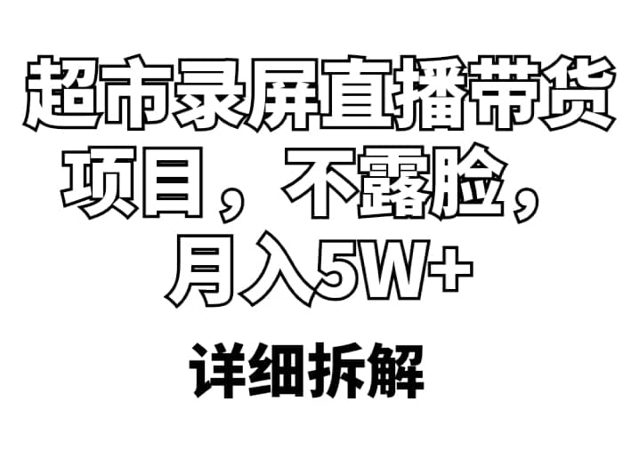 超市录屏直播带货项目，不露脸，月入5W+（详细拆解）-课界网