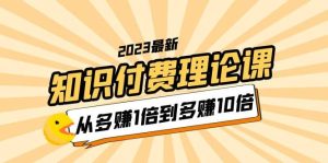 2023知识付费理论课，从多赚1倍到多赚10倍（10节视频课）-课界网