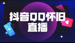 抖音QQ怀旧直播撸音浪变现项目（教程+软件+素材）-课界网
