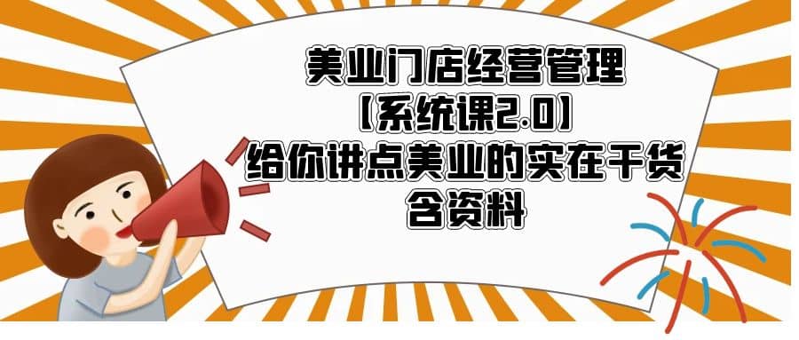 美业门店经营管理【系统课2.0】给你讲点美业的实在干货，含资料-课界网