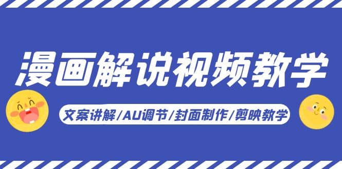 漫画解说-视频教学基础课：文案讲解/AU调节/封面制作/剪映教学！-课界网