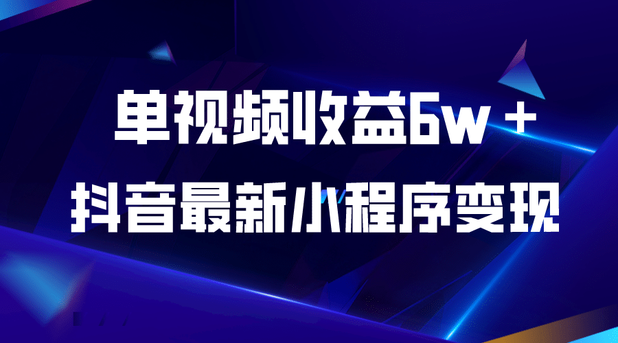 抖音最新小程序变现项目，单视频收益6w＋-课界网