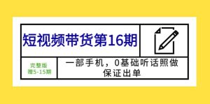 短视频带货第16期：一部手机，0基础听话照做，保证出单-课界网
