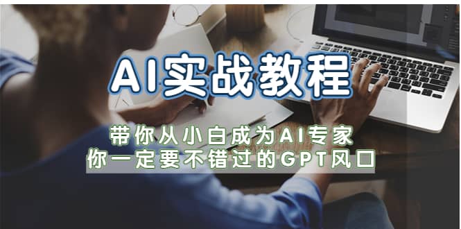 AI实战教程，带你从小白成为AI专家，你一定要不错过的G-P-T风口-课界网