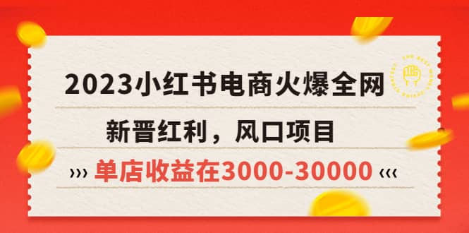 2023小红书电商火爆全网，新晋红利，风口项目，单店收益在3000-30000-课界网
