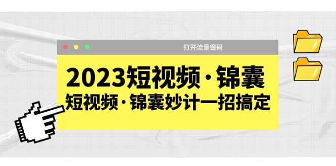 2023短视频·锦囊,短视频·锦囊妙计一招搞定,打开流量密码-课界网