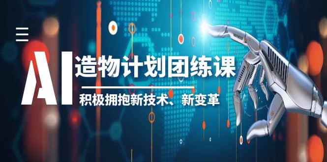 2023AI·造物·计划团练课第一期，积极拥抱新技术、新变革-课界网