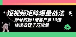 短视频-矩阵爆量战法，账号数翻1倍客户多10倍，快速收获千万流量-课界网