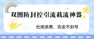 火爆双图防封控引流截流神器，最近非常好用的短视频截流方法-课界网