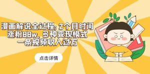 漫画解说全过程：2个月时间涨粉88w，多种变现模式，一条视频收入过万-课界网