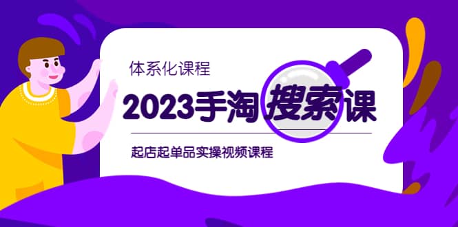 2023手淘·搜索实战课+体系化课程，起店起单品实操视频课程-课界网