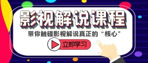 某收费影视解说课程,带你触碰影视解说真正的“核心”-课界网