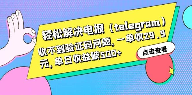 轻松解决电报（telegram）收不到验证码问题，一单收29.9元，单日收益破500+-课界网