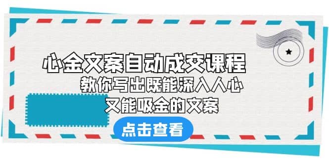 《心金文案自动成交课程》 教你写出既能深入人心、又能吸金的文案-课界网