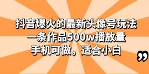 抖音爆火的最新头像号玩法，一条作品500w播放量，手机可做，适合小白-课界网
