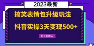 搞笑表情包升级玩法，简单操作，抖音实操3天变现500+-课界网