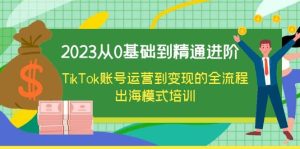 2023从0基础到精通进阶，TikTok账号运营到变现的全流程出海模式培训-课界网