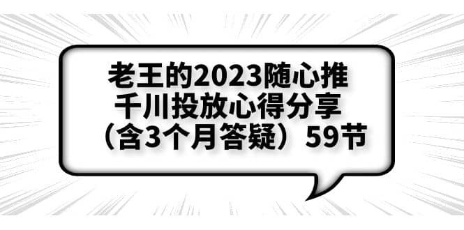 老王的2023随心推+千川投放心得分享（含3个月答疑）59节-课界网