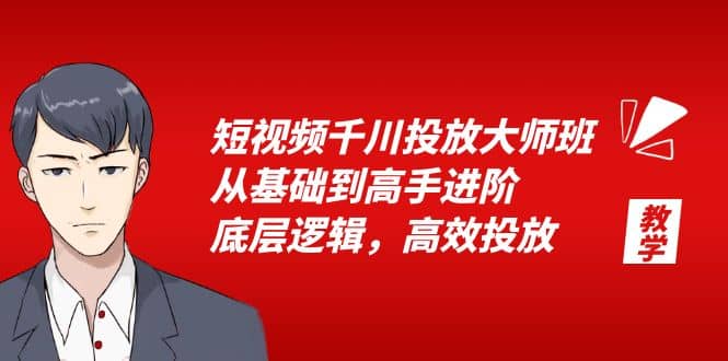 短视频千川投放大师班,从基础到高手进阶,底层逻辑,高效投放(15节)-课界网