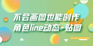 不会画图也能创作角色line动态-贴图【画质高清】-课界网
