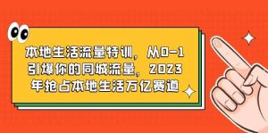 本地生活流量特训,从0-1引爆你的同城流量,2023年抢占本地生活万亿赛道-课界网
