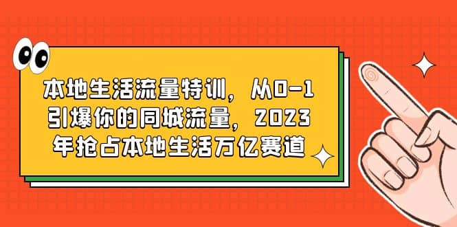 本地生活流量特训,从0-1引爆你的同城流量,2023年抢占本地生活万亿赛道-课界网