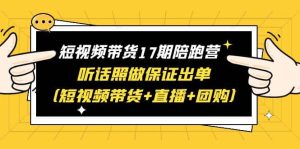 短视频带货17期陪跑营 听话照做保证出单（短视频带货+直播+团购）-课界网