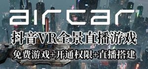 AirCar全景直播项目2023最火直播玩法(兔费游戏+开通VR权限+直播间搭建指导)-课界网