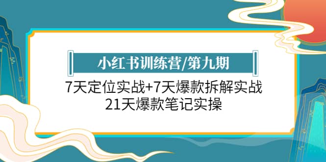 小红书训练营/第九期：7天定位实战+7天爆款拆解实战，21天爆款笔记实操-课界网