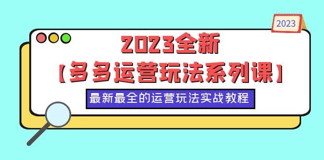 2023全新【多多运营玩法系列课】，最新最全的运营玩法，50节实战教程-课界网