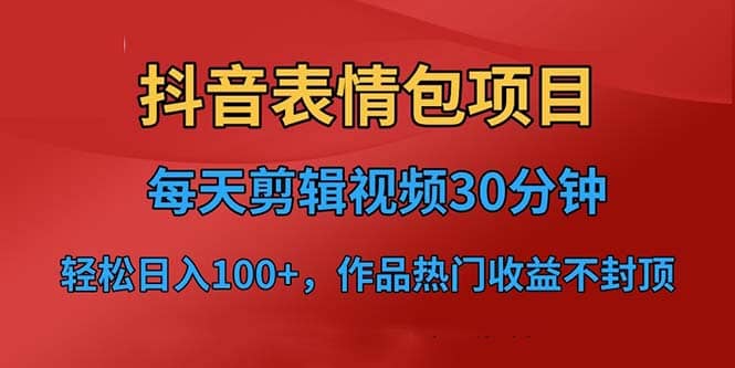 抖音表情包项目，每天剪辑表情包上传短视频平台，日入3位数+已实操跑通-课界网