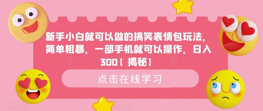 新手小白就可以做的搞笑表情包玩法，简单粗暴，一部手机就可以操作，日入300【揭秘】-课界网