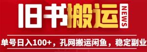 单号日入100+，孔夫子旧书网搬运闲鱼，长期靠谱副业项目（教程+软件）-课界网