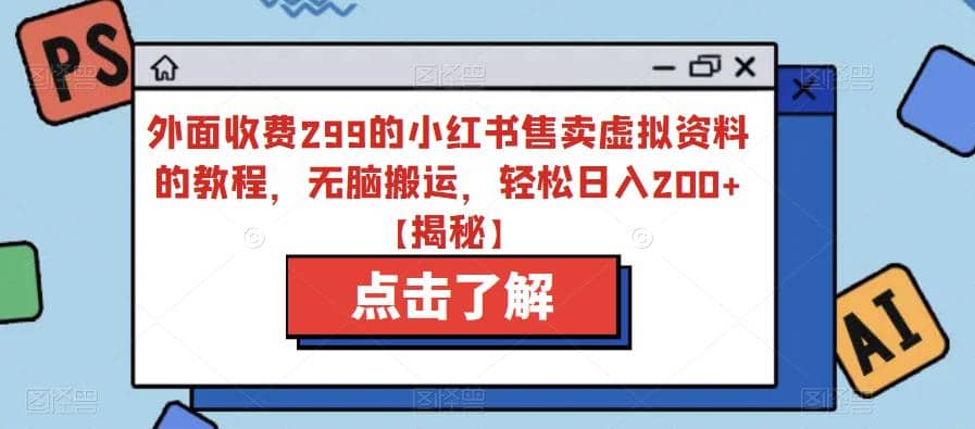外面收费299的小红书售卖虚拟资料的教程，无脑搬运，轻松日入200+【揭秘】-课界网