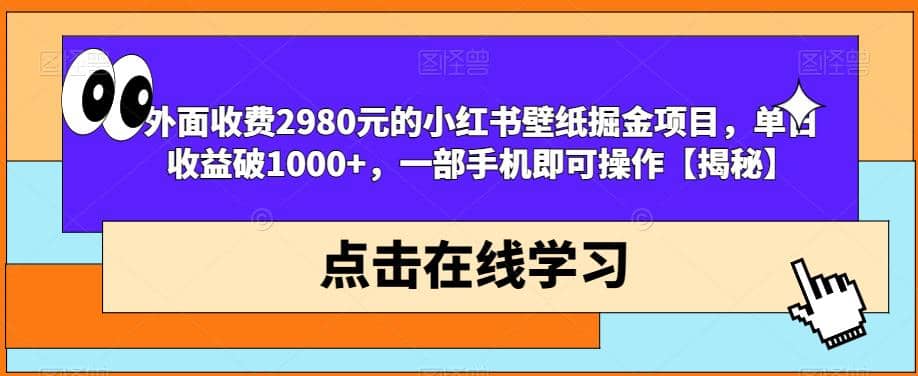 外面收费2980元的小红书壁纸掘金项目,单日收益破1000+,一部手机即可操作【揭秘】-课界网