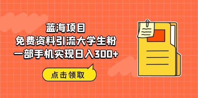 蓝海项目,免费资料引流大学生粉一部手机实现日入300+-课界网