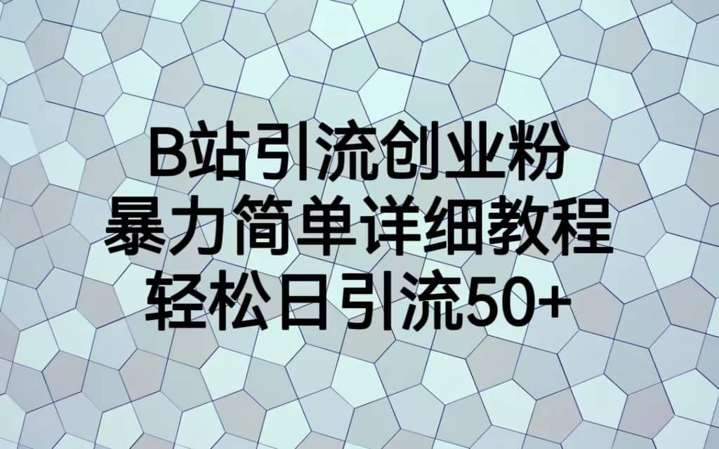 B站引流创业粉，暴力简单详细教程，轻松日引流50+-课界网