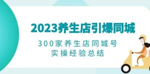 2023养生店·引爆同城，300家养生店同城号实操经验总结-课界网