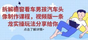 拆解橱窗看车男孩汽车头像制作课程，视频版一条龙实操玩法分享给你-课界网