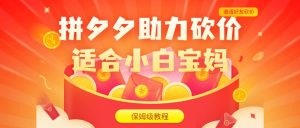拼夕夕助力砍价项目，适合小白宝妈 日入200+（保姆级教程，视频教程+素材）-课界网