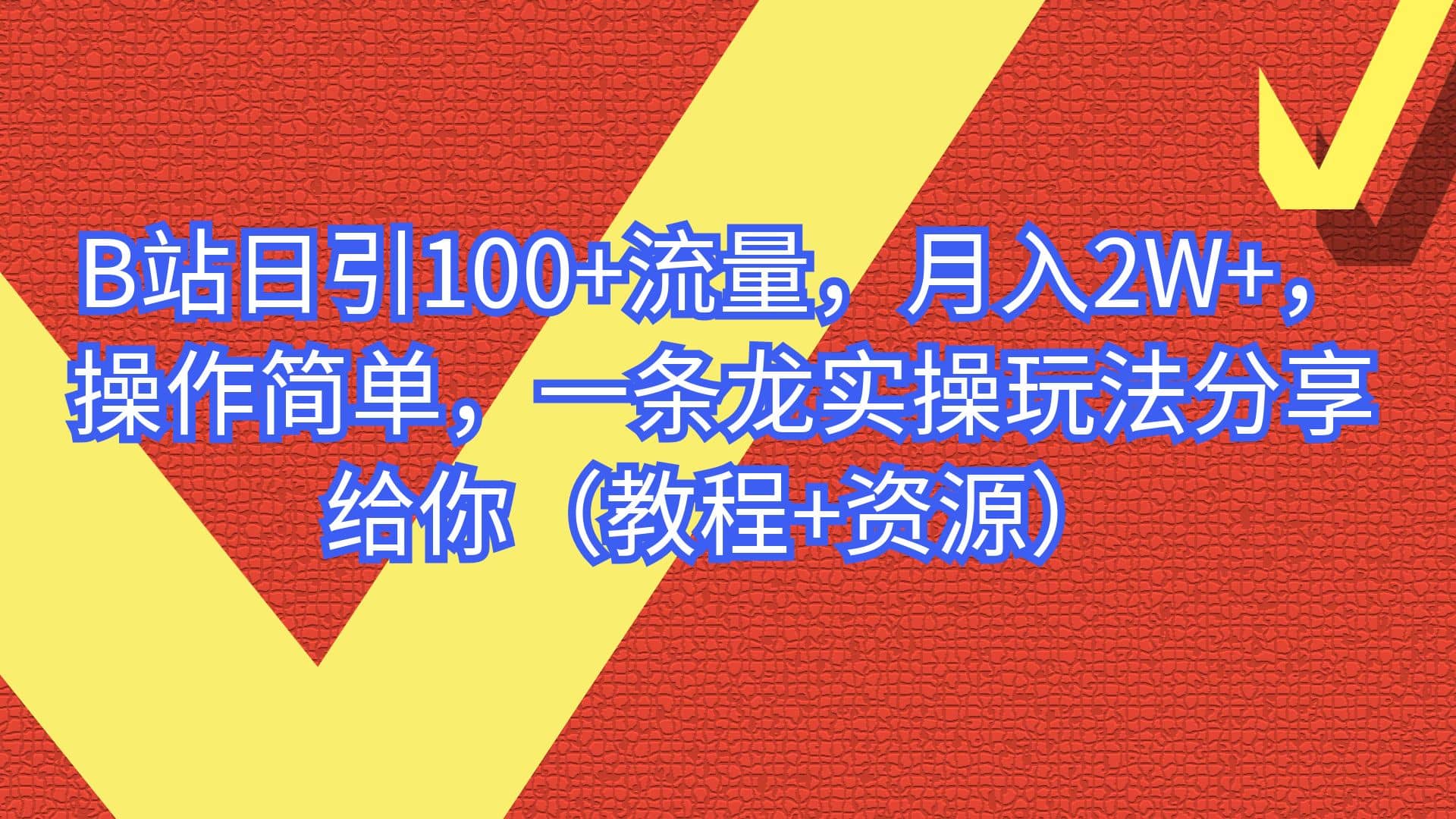 B站日引100+流量，月入2W+，操作简单，一条龙实操玩法分享给你（教程+资源）-课界网