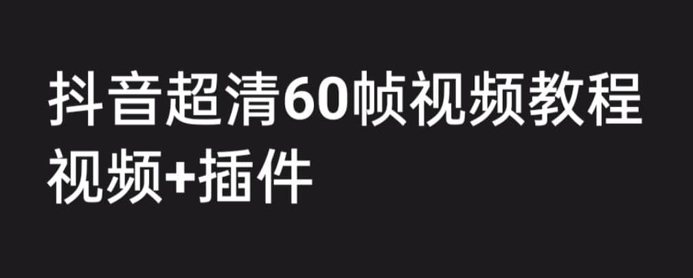 外面收费2300的抖音高清60帧视频教程，学会如何制作视频（教程+插件）-课界网