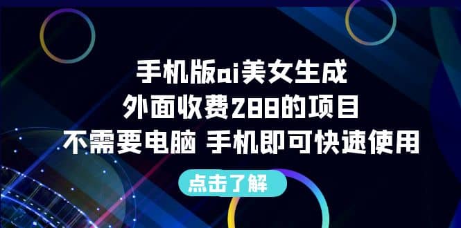 手机版ai美女生成-外面收费288的项目，不需要电脑，手机即可快速使用-课界网