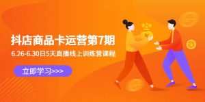 抖店商品卡运营第7期：6.26-6.30日5天直播线上训练营课程-课界网