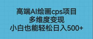 高端AI绘画cps项目，多维度变现，小白也能轻松日入500+-课界网