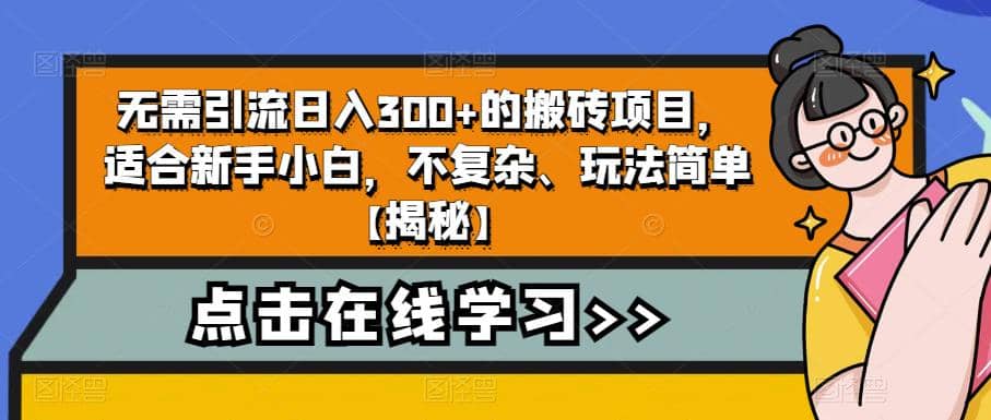 无需引流日入300+的搬砖项目，适合新手小白，不复杂、玩法简单【揭秘】-课界网