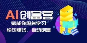 AI学习创富营-AI时代，赋能你终身学习、快乐赚钱、自动创富-课界网