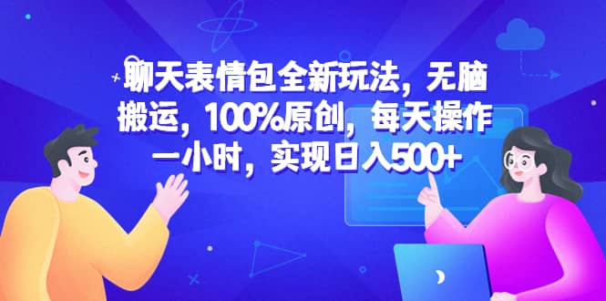 聊天表情包全新玩法,无脑搬运,100%原创,每天操作一小时,实现日入500+-课界网