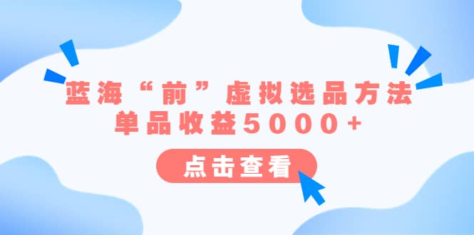 某公众号付费文章《蓝海“前”虚拟选品方法：单品收益5000+》-课界网